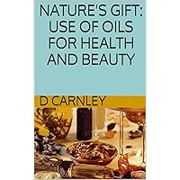 Nature's Gift: Use of Oils for Health and Beauty Nature's Gift: Use of Oils for Health and Beauty Kindle