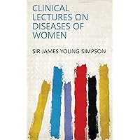 Clinical Lectures on Diseases of Women Clinical Lectures on Diseases of Women Kindle Hardcover Paperback