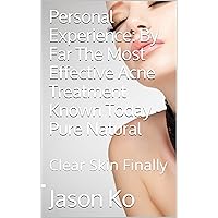 Personal Experience: By Far The Most Effective Acne Treatment Known Today - Pure Natural: Clear Skin Finally Personal Experience: By Far The Most Effective Acne Treatment Known Today - Pure Natural: Clear Skin Finally Kindle