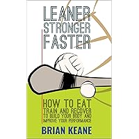 LEANER, STRONGER, FASTER: How To Eat, Train And Recover To Build Your Body And Improve Your Performance LEANER, STRONGER, FASTER: How To Eat, Train And Recover To Build Your Body And Improve Your Performance Kindle Paperback
