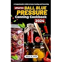 Ball Blue Pressure Canning Cookbook 2024: A Comprehensive Guide to Home Canning and Preserving Ball Blue Pressure Canning Cookbook 2024: A Comprehensive Guide to Home Canning and Preserving Kindle Paperback Hardcover