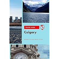 Calgary Travel Guide: Where to Go & What to Do Calgary Travel Guide: Where to Go & What to Do Kindle Paperback