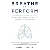 Breathe to Perform: 3 Simple Breathing Exercises to Reduce Stress, Improve Energy, and Peak Athletic Performance Breathe to Perform: 3 Simple Breathing Exercises to Reduce Stress, Improve Energy, and Peak Athletic Performance Kindle Paperback