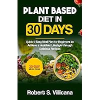 Plant Based Diet in 30 Days: Quick & Easy Meal Plan for Beginners to Achieve a Healthier Lifestyle through Delicious Recipes Plant Based Diet in 30 Days: Quick & Easy Meal Plan for Beginners to Achieve a Healthier Lifestyle through Delicious Recipes Kindle Paperback