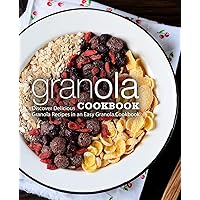 Granola Cookbook: Discover Delicious Granola Recipes in an Easy Granola Cookbook Granola Cookbook: Discover Delicious Granola Recipes in an Easy Granola Cookbook Paperback Kindle Hardcover