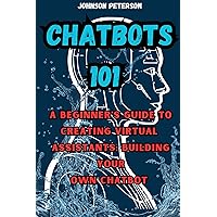Chatbots 101: A Beginner's Guide to Creating Virtual Assistants: Building Your Own Chatbot (Chatbot Development, Chatbot Tutorials, Chatbot Guide, Ai chatbot, and Python Machine Learning Book 2) Chatbots 101: A Beginner's Guide to Creating Virtual Assistants: Building Your Own Chatbot (Chatbot Development, Chatbot Tutorials, Chatbot Guide, Ai chatbot, and Python Machine Learning Book 2) Kindle Paperback