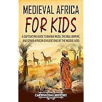 Medieval Africa for Kids: A Captivating Guide to Mansa Musa, the Mali Empire, and other African Civilizations of the Middle Ages (History for Children)