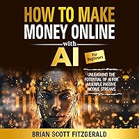 How to Make Money Online with AI for Beginners: The Step-by-Step Guide to Creating Multiple Passive Income Streams How to Make Money Online with AI for Beginners: The Step-by-Step Guide to Creating Multiple Passive Income Streams Audible Audiobook Kindle Paperback Hardcover