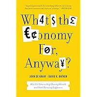 What's the Economy For, Anyway?: Why It's Time to Stop Chasing Growth and Start Pursuing Happiness What's the Economy For, Anyway?: Why It's Time to Stop Chasing Growth and Start Pursuing Happiness Kindle Audible Audiobook Hardcover Paperback