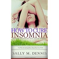 How To Cure Insomnia: Discover How To Cure Insomnia Without Drug Or Alcohol, How To Get A Good Night's Sleep And Be Well Rested For Life How To Cure Insomnia: Discover How To Cure Insomnia Without Drug Or Alcohol, How To Get A Good Night's Sleep And Be Well Rested For Life Kindle