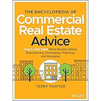 The Encyclopedia of Commercial Real Estate Advice: How to Add Value When Buying, Selling, Repositioning, Developing, Financing, and Managing The Encyclopedia of Commercial Real Estate Advice: How to Add Value When Buying, Selling, Repositioning, Developing, Financing, and Managing Hardcover Kindle