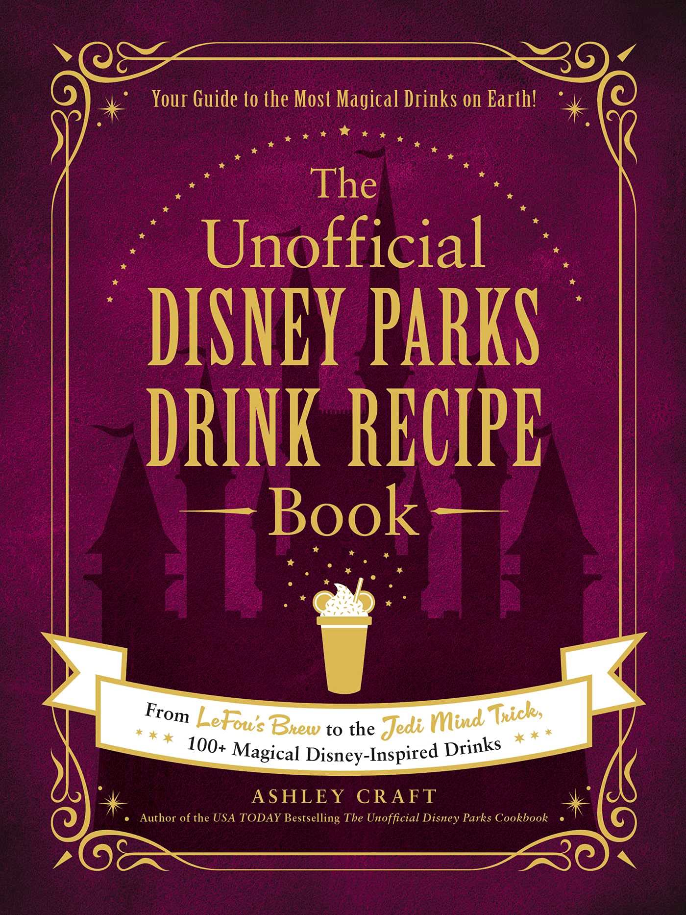 The Unofficial Disney Parks Drink Recipe Book: From LeFou's Brew to the Jedi Mind Trick, 100+ Magical Disney-Inspired Drinks (Unofficial Cookbook)