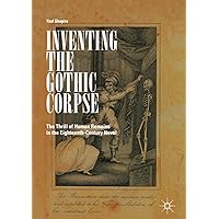Inventing the Gothic Corpse: The Thrill of Human Remains in the Eighteenth-Century Novel Inventing the Gothic Corpse: The Thrill of Human Remains in the Eighteenth-Century Novel Kindle Hardcover Paperback