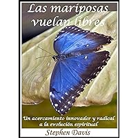 Las Mariposas Vuelan Libres: Un acercamiento innovador y radical a la evolución espiritual (Spanish Edition)