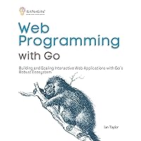 Web Programming with Go: Building and Scaling Interactive Web Applications with Go’s Robust Ecosystem Web Programming with Go: Building and Scaling Interactive Web Applications with Go’s Robust Ecosystem Kindle Paperback
