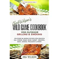 Chef Wilson’s Wild Game Cookbook for Outdoor Grilling & Smoking: Delicious & Unique Recipes for Venison, Elk, Moose, Bear, Boar, Rabbit, Squirrel, Duck, Goose, Pheasant & More! Chef Wilson’s Wild Game Cookbook for Outdoor Grilling & Smoking: Delicious & Unique Recipes for Venison, Elk, Moose, Bear, Boar, Rabbit, Squirrel, Duck, Goose, Pheasant & More! Kindle Hardcover Paperback