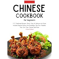 Chinese CookBook for Beginners: 111 Traditional Recipes, Quick, Easy & Delicious for China, Includes Popular Dishes Like Dumplings, Dim Sum, Noodles. Rice, Stir-Fries, Dessert and More. Chinese CookBook for Beginners: 111 Traditional Recipes, Quick, Easy & Delicious for China, Includes Popular Dishes Like Dumplings, Dim Sum, Noodles. Rice, Stir-Fries, Dessert and More. Kindle Paperback