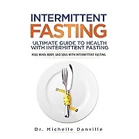 Intermittent Fasting: Ultimate Guide to Health with Intermittent Fasting: Heal Mind, Body, and Soul with Intermittent Fasting
