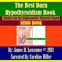 The Best Darn Hypothyroidism Book!: Studies on the Underactive Thyroid Gland The Best Darn Hypothyroidism Book!: Studies on the Underactive Thyroid Gland Audible Audiobook Paperback Kindle