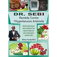 DR. SEBI Remède Contre l'Hypertension Artérielle: Détoxifie et nettoie le sang pour éliminer le cholestérol ou l'excès de graisse et protège le cœur grâce ... et aux herbes du Dr Sebi (French Edition) DR. SEBI Remède Contre l'Hypertension Artérielle: Détoxifie et nettoie le sang pour éliminer le cholestérol ou l'excès de graisse et protège le cœur grâce ... et aux herbes du Dr Sebi (French Edition) Kindle Paperback