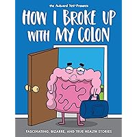 How I Broke Up with My Colon: Fascinating, Bizarre, and True Health Stories How I Broke Up with My Colon: Fascinating, Bizarre, and True Health Stories Paperback Kindle