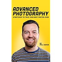 Advanced Photography: Strategies to Take Your Best Photos Ever Advanced Photography: Strategies to Take Your Best Photos Ever Kindle