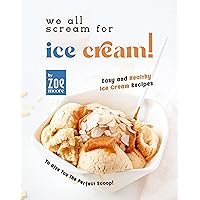 We All Scream for Ice Cream!: Easy and Healthy Ice Cream recipes to give you the perfect Scoop! We All Scream for Ice Cream!: Easy and Healthy Ice Cream recipes to give you the perfect Scoop! Kindle Hardcover Paperback