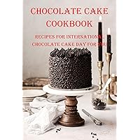 Chocolate Cake Cookbook: Recipes for International Chocolate Cake Day For You: Guide To Make Chocolate Cake Chocolate Cake Cookbook: Recipes for International Chocolate Cake Day For You: Guide To Make Chocolate Cake Kindle Paperback