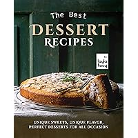 The Best Dessert Recipes: Unique Sweets, Unique Flavor, Perfect Desserts For All Occasion The Best Dessert Recipes: Unique Sweets, Unique Flavor, Perfect Desserts For All Occasion Kindle Paperback