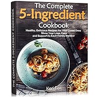 The Complete 5-Ingredient Cookbook: Healthy, Delicious Recipes for Your Loved Ones. Show Your Love, Care and Support to Each Family Member The Complete 5-Ingredient Cookbook: Healthy, Delicious Recipes for Your Loved Ones. Show Your Love, Care and Support to Each Family Member Kindle Paperback