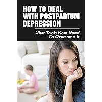 How To Deal With Postpartum Depression: What Tools Mom Need To Overcome It