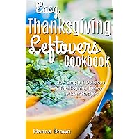 Easy Thanksgiving Leftovers Cookbook: 25+ Simple & Delicious Thanksgiving Turkey Leftover Recipes Easy Thanksgiving Leftovers Cookbook: 25+ Simple & Delicious Thanksgiving Turkey Leftover Recipes Kindle Paperback