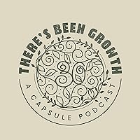 There’s Been Growth: A Capsule Podcast