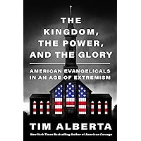The Kingdom, the Power, and the Glory: American Evangelicals in an Age of Extremism The Kingdom, the Power, and the Glory: American Evangelicals in an Age of Extremism Hardcover Audible Audiobook Kindle Paperback Audio CD