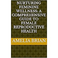 Nurturing Feminine Wellness: A Comprehensive Guide to Female Reproductive Health