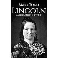 Mary Todd Lincoln: A Life from Beginning to End (First Ladies of the United States)