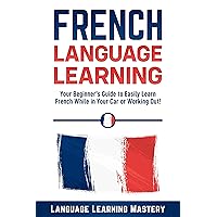 French Language Learning: Your Beginner’s Guide to Easily Learn French While in Your Car or Working Out! French Language Learning: Your Beginner’s Guide to Easily Learn French While in Your Car or Working Out! Kindle Audible Audiobook Paperback
