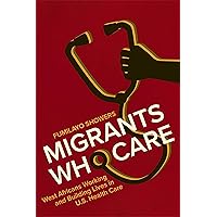 Migrants Who Care: West Africans Working and Building Lives in U.S. Health Care (Carework in a Changing World) Migrants Who Care: West Africans Working and Building Lives in U.S. Health Care (Carework in a Changing World) Kindle Hardcover Paperback
