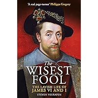 The Wisest Fool: The Lavish Life of James VI and I The Wisest Fool: The Lavish Life of James VI and I Hardcover Kindle