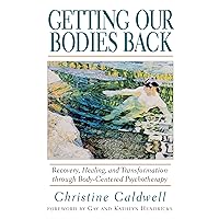 Getting Our Bodies Back: Recovery, Healing, and Transformation through Body-Centered Psychotherapy Getting Our Bodies Back: Recovery, Healing, and Transformation through Body-Centered Psychotherapy Paperback Kindle