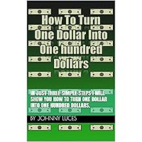 How To Turn One Dollar Into One Hundred Dollars: In just three simple steps I will show You how to turn one dollar into one hundred dollars.