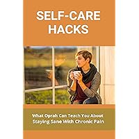 Self-Care Hacks: What Can Teach You About Staying Sane With Chronic Pain: Tips For Staying Sane With Chronic Pain And Inflammation Self-Care Hacks: What Can Teach You About Staying Sane With Chronic Pain: Tips For Staying Sane With Chronic Pain And Inflammation Kindle Paperback