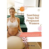 Soothing Yoga for Pregnant Women: The essence of yoga to relax, calm down and fully experience the joy of the upcoming motherhood Soothing Yoga for Pregnant Women: The essence of yoga to relax, calm down and fully experience the joy of the upcoming motherhood Kindle Hardcover Paperback