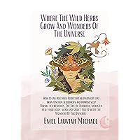 Where The Wild Herbs Grow And Wonders Of The Universe Where The Wild Herbs Grow And Wonders Of The Universe Kindle Hardcover