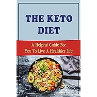The Keto Diet: A Helpful Guide For You To Live A Healthier Life