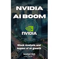 Investing in NVIDIA: Capitalize on the AI Boom: A Comprehensive Guide to Investing in NVIDIA Corporation and profiting from its Artificial Intelligence leadership (Stock Analysis Series)