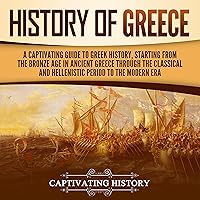 History of Greece: A Captivating Guide to Greek History, Starting from the Bronze Age in Ancient Greece Through the Classical and Hellenistic Period to the Modern Era History of Greece: A Captivating Guide to Greek History, Starting from the Bronze Age in Ancient Greece Through the Classical and Hellenistic Period to the Modern Era Audible Audiobook Paperback Kindle Hardcover