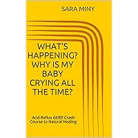What's HAPPENING? Why is my baby crying all the time?: Acid Reflux GERD Crash Course to Natural Healing