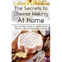 The Secrets to Cheese Making At Home: Step-by-Step Guide to Amazing and Delicious Cheese Recipes at Home The Secrets to Cheese Making At Home: Step-by-Step Guide to Amazing and Delicious Cheese Recipes at Home Kindle