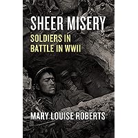 Sheer Misery: Soldiers in Battle in WWII Sheer Misery: Soldiers in Battle in WWII Kindle Hardcover Audible Audiobook Audio CD